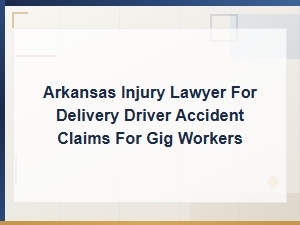 Arkansas Injury Lawyer for Delivery Driver Accident Claims – Gig Worker Compensation