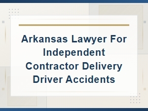 Arkansas Lawyer for Independent Contractor Delivery Driver Accident Liability
