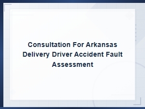Arkansas Delivery Driver Accident Fault Assessment Consultation