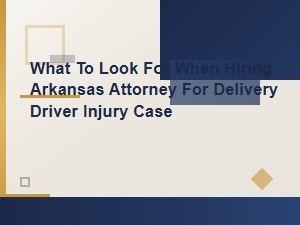 What to Look for When Hiring an Arkansas Attorney for a Delivery Driver Injury Case
