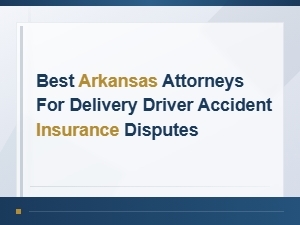 Best Arkansas Attorneys for Delivery Driver Accident Insurance Disputes
