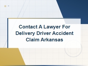 Delivery Driver Accident Claim in Arkansas: Contact a Lawyer Today